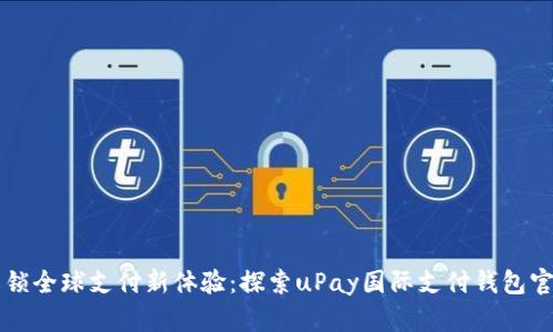 解锁全球支付新体验：探索uPay国际支付钱包官网