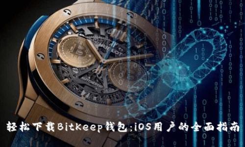 轻松下载BitKeep钱包：iOS用户的全面指南