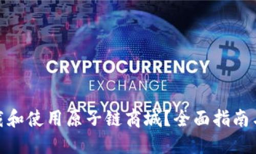 : 如何下载和使用原子链商城？全面指南与实用技巧