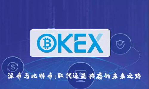 派币与比特币：取代还是共存的未来之路