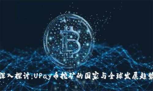 深入探讨：UPay币挖矿的国家与全球发展趋势