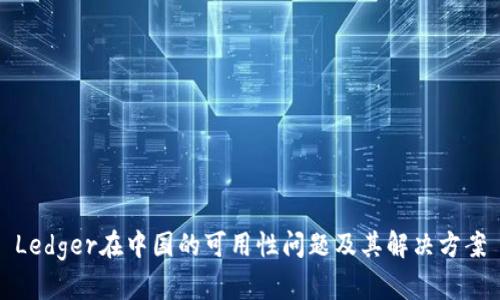 Ledger在中国的可用性问题及其解决方案