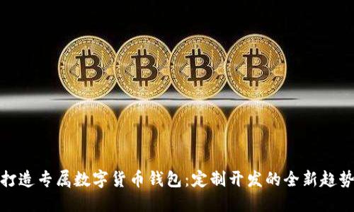 打造专属数字货币钱包：定制开发的全新趋势