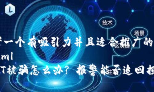 思考一个有吸引力并且适合推广的优秀
```xml
USDT被骗怎么办? 报警能否追回损失?
