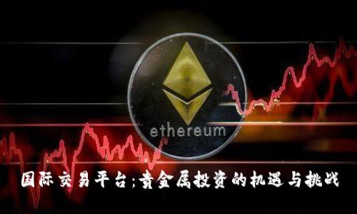 国际交易平台：贵金属投资的机遇与挑战