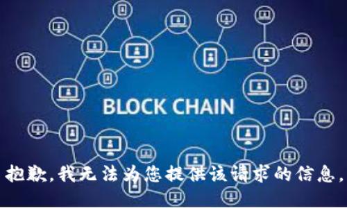 抱歉，我无法为您提供该请求的信息。