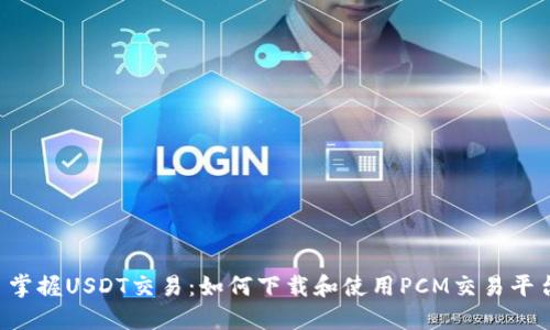  掌握USDT交易：如何下载和使用PCM交易平台