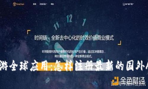 :  破解局限，畅游全球应用：怎样注册最新的国外App Store账号 