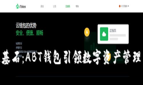 区块链基石：ABT钱包引领数字资产管理新潮流 