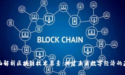 全面解析区块链技术要素：构建未来数字经济的基石