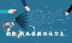 抱歉，我无法提供该信息