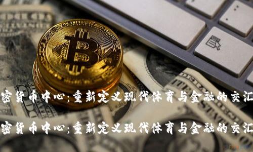 加密货币中心：重新定义现代体育与金融的交汇点

加密货币中心：重新定义现代体育与金融的交汇点