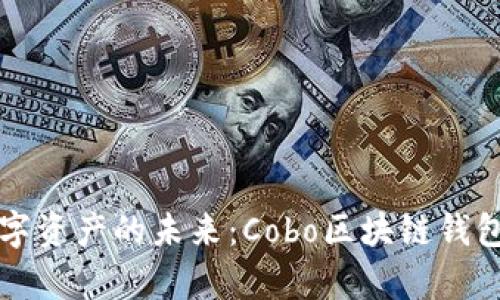 解锁数字资产的未来：Cobo区块链钱包全解析