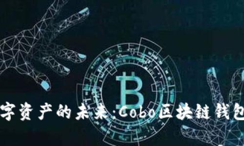 解锁数字资产的未来：Cobo区块链钱包全解析
