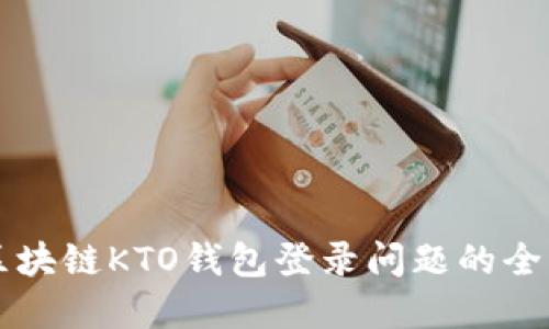 解决区块链KTO钱包登录问题的全面指南