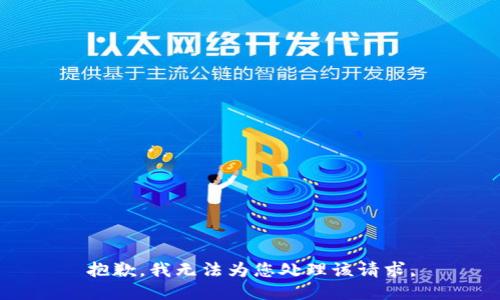 抱歉，我无法为您处理该请求。