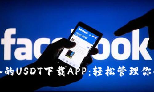 : 一款必备的USDT下载APP：轻松管理你的数字资产
