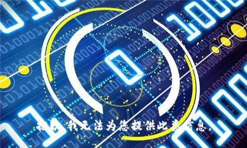 抱歉，我无法为您提供此类信息。