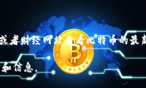 目前我无法提供最新的比特币（BTC）价格，因为我无法访问实时数据。不过，你可以通过多种加密货币交易所或者财经网站查看比特币的最新市场价格。例如，CoinMarketCap、CoinGecko或交易所如Binance、Coinbase等都是提供此类信息的好去处。

如果你对比特币的运作机制、投资潜力或者相关的问题感兴趣，可以随时告诉我，我可以为你提供详细的解释和信息。