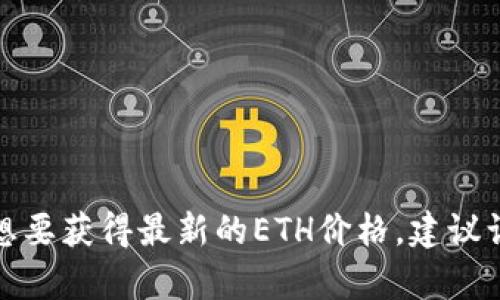 抱歉，我无法提供实时的市场数据或更新，包括以太坊（ETH）今日的价格。如果你想要获得最新的ETH价格，建议访问加密货币交易所或金融新闻网站。需要其他关于以太坊或加密货币的内容吗？