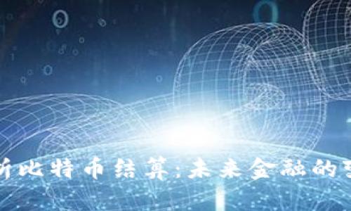 深入解析比特币结算：未来金融的变革之路