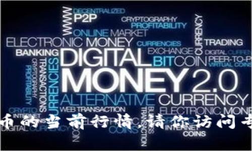 抱歉，我无法提供实时的加密货币价格信息，包括SOL币的当前行情。请你访问专业的加密货币交易平台或行情网站获取最新的数据。