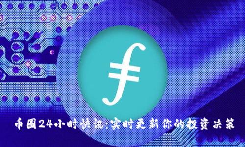 币圈24小时快讯：实时更新你的投资决策
