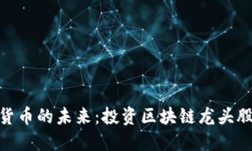 探索数字货币的未来：投资区块链龙头股票的机会
