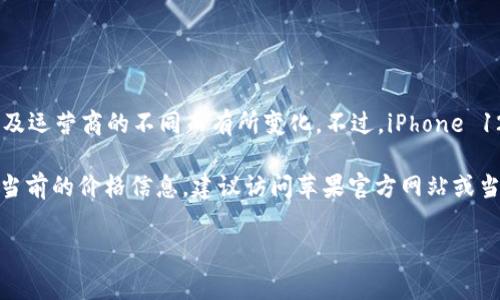 苹果公司通常会在每年的秋季发布新款 iPhone，因此 iPhone 12 Pro 的价格可能因地区、存储容量以及运营商的不同而有所变化。不过，iPhone 12 Pro 在发布时的起售价为 999 美元（约合人民币 6999 元），这主要是针对基础存储版本（128GB）。

随着新型号的发布，iPhone 12 Pro 可能在二手市场或特定的促销活动中有不同的价格。如果您在寻找当前的价格信息，建议访问苹果官方网站或当地的电子产品零售商网站，以获取最新的报价和可能的促销活动。

如果您有其他关于 iPhone 12 Pro 的具体问题，欢迎提问！