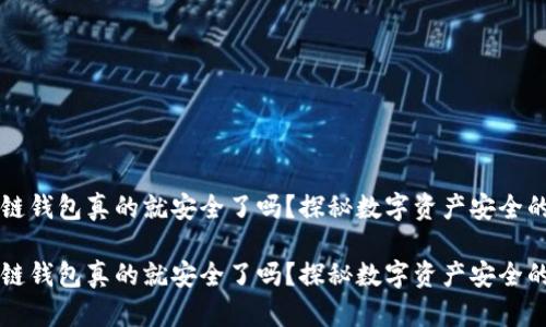 区块链钱包真的就安全了吗？探秘数字资产安全的真相

区块链钱包真的就安全了吗？探秘数字资产安全的真相