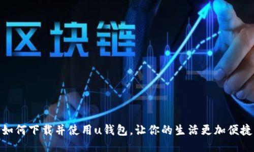 如何下载并使用u钱包,让你的生活更加便捷