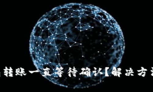 : IM钱包转账一直等待确认？解决方法全解析！