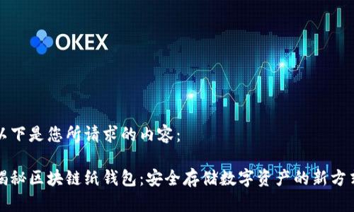 以下是您所请求的内容：

揭秘区块链纸钱包：安全存储数字资产的新方式