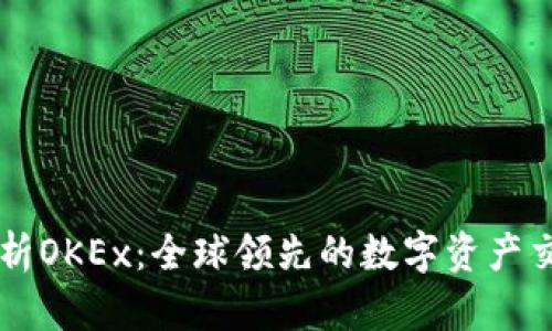 全面解析OKEx：全球领先的数字资产交易平台
