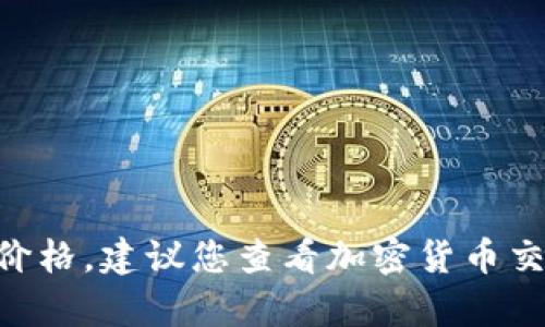 抱歉，无法提供实时的市场数据或特定加密货币的当前价格。建议您查看加密货币交易所或财经网站以获取最新的柴犬币（SHIB）价格信息。