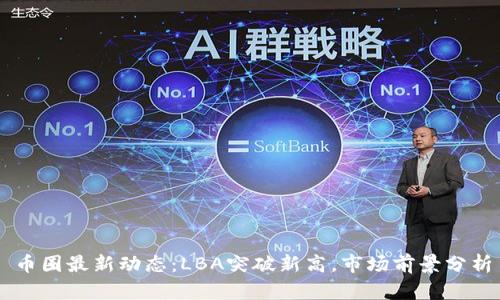 币圈最新动态：LBA突破新高，市场前景分析