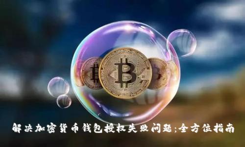 解决加密货币钱包授权失败问题：全方位指南