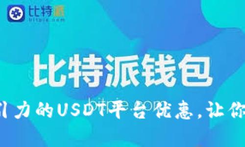 如何选择最具吸引力的USDT平台优惠，让你的投资更具价值？