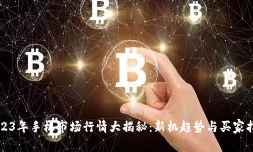 2023年手机市场行情大揭秘：新机趋势与买家指南