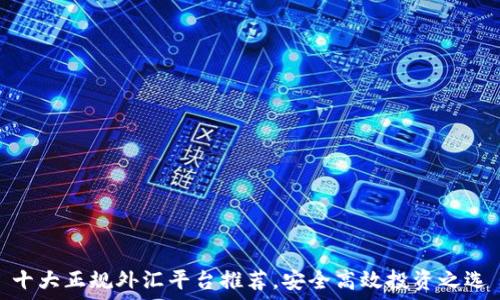   
十大正规外汇平台推荐，安全高效投资之选
