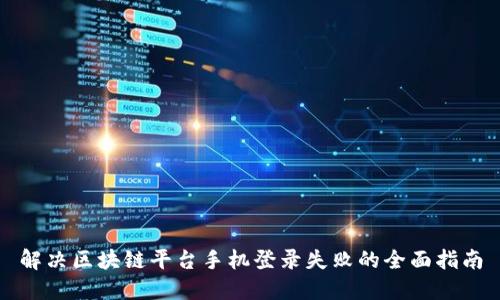 解决区块链平台手机登录失败的全面指南