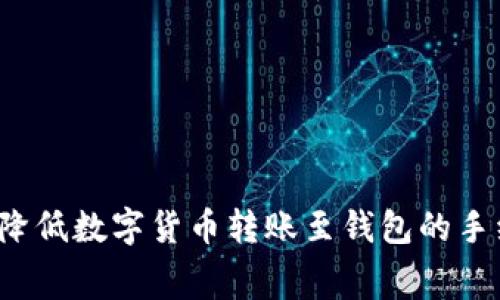 如何降低数字货币转账至钱包的手续费？