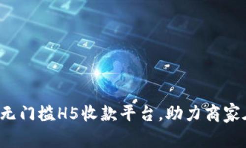 轻松搭建无门槛H5收款平台，助力商家在线收款！