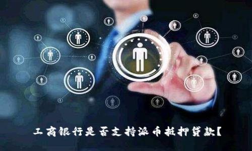 工商银行是否支持派币抵押贷款？