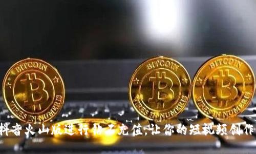  如何通过抖音火山版进行钻石充值，让你的短视频创作更具吸引力