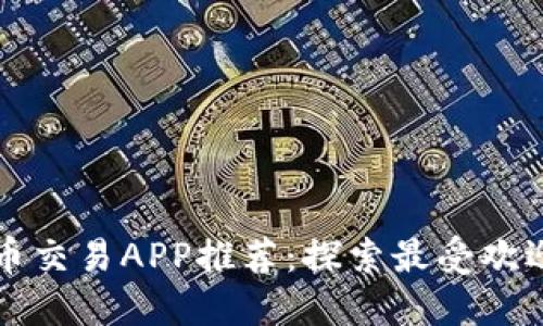 数字货币交易APP推荐：探索最受欢迎的平台