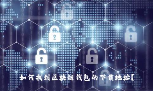 如何找到区块链钱包的下载地址？