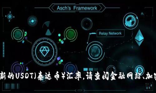 抱歉，我无法提供实时的汇率信息。要获取最新的USDT（泰达币）汇率，请查阅金融网站、加密货币交易平台或使用相关的金融应用程序。