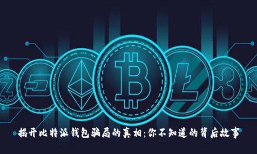 揭开比特派钱包骗局的真相：你不知道的背后故事
