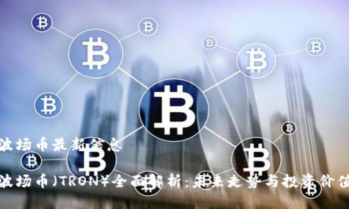 波场币最新信息

波场币（TRON）全面解析：未来走势与投资价值